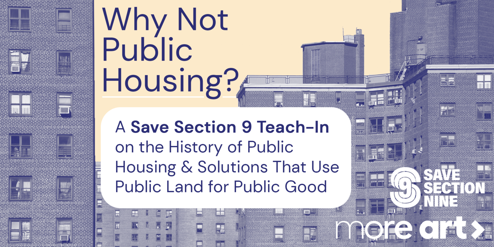 Blue text on a white background reads: Why Not Public Housing? A Save Section 9 Teach In on the History of Public Housing and solutions that use public land for public good. In the background is a blue tinted image of public housing buildings in New York.
